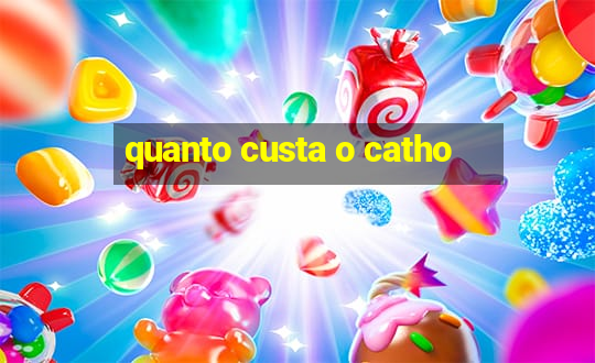 quanto custa o catho