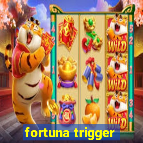 fortuna trigger