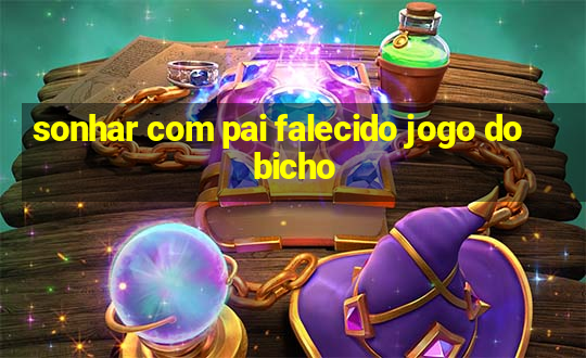 sonhar com pai falecido jogo do bicho