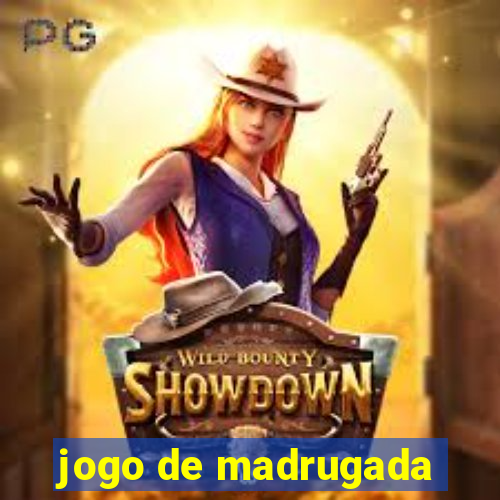 jogo de madrugada