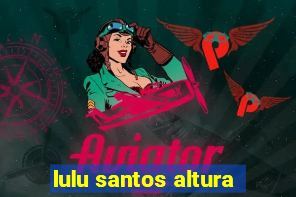 lulu santos altura