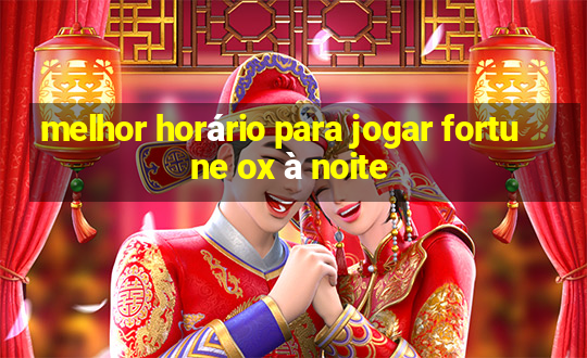 melhor horário para jogar fortune ox à noite