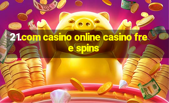 21.com casino online casino free spins