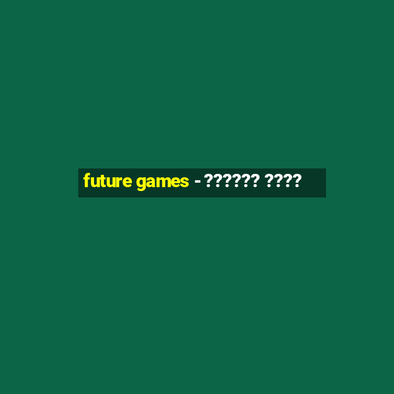 future games - ?????? ????