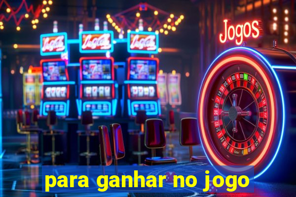 para ganhar no jogo