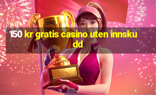 150 kr gratis casino uten innskudd