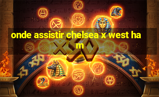 onde assistir chelsea x west ham