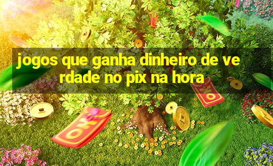 jogos que ganha dinheiro de verdade no pix na hora