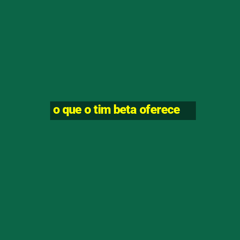 o que o tim beta oferece