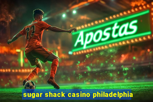 sugar shack casino philadelphia