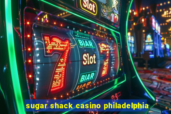 sugar shack casino philadelphia