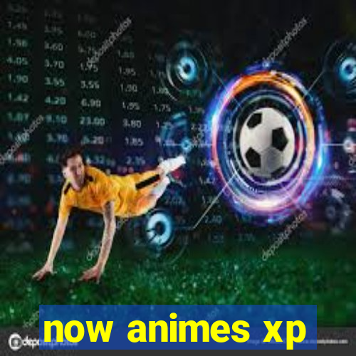 now animes xp