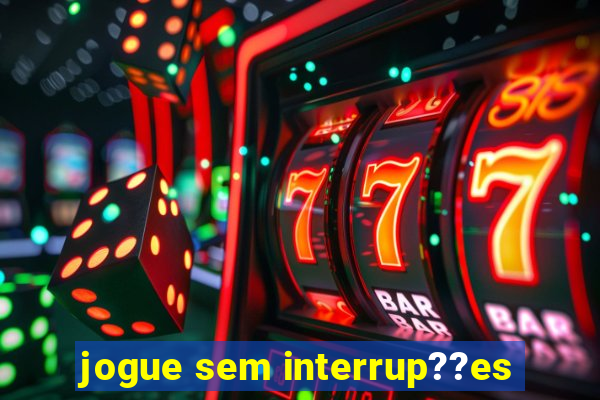 jogue sem interrup??es