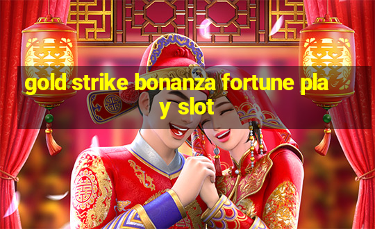 gold strike bonanza fortune play slot