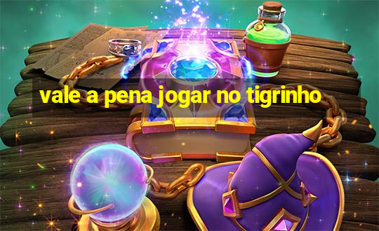 vale a pena jogar no tigrinho