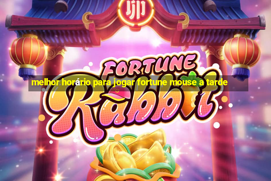 melhor horário para jogar fortune mouse a tarde