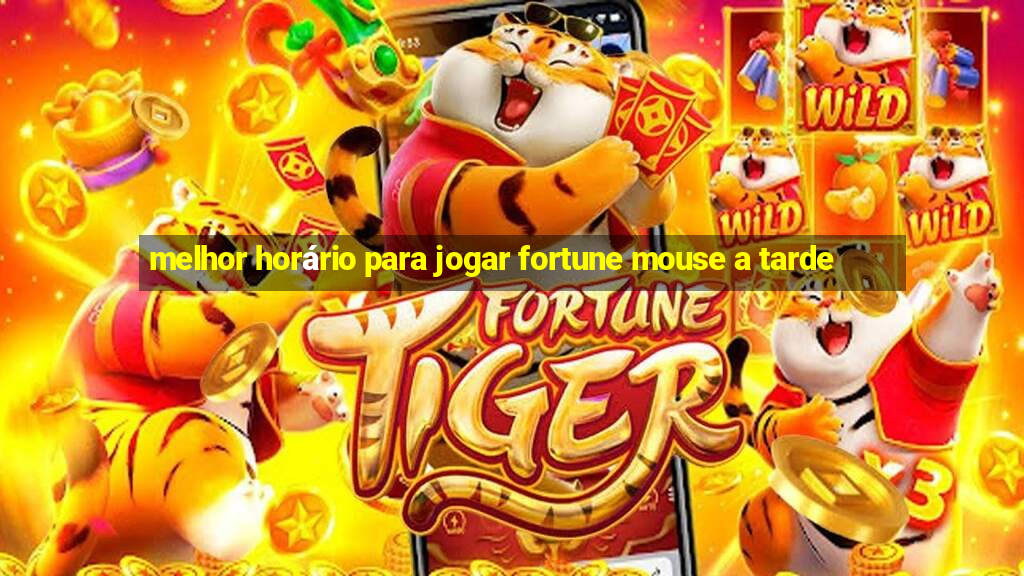 melhor horário para jogar fortune mouse a tarde