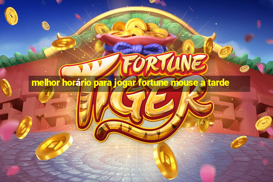 melhor horário para jogar fortune mouse a tarde