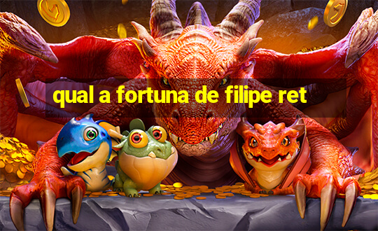 qual a fortuna de filipe ret