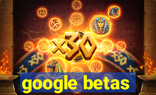 google betas