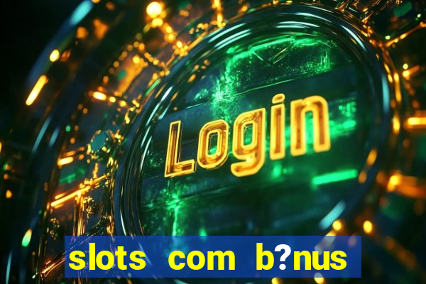 slots com b?nus sem depósito