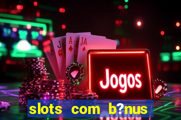 slots com b?nus sem depósito