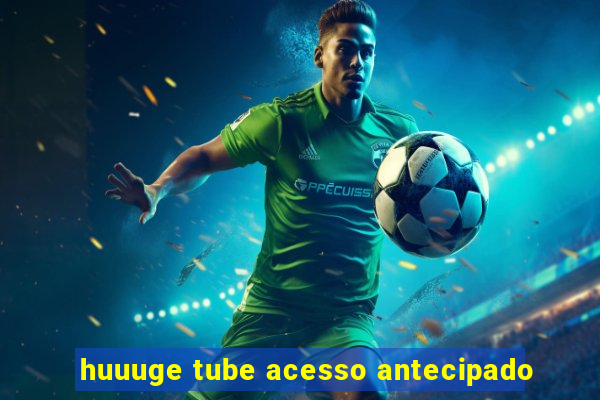 huuuge tube acesso antecipado