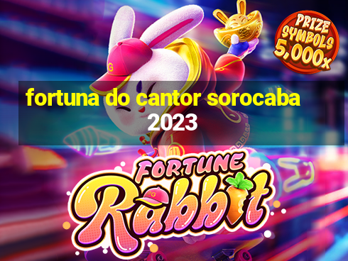 fortuna do cantor sorocaba 2023