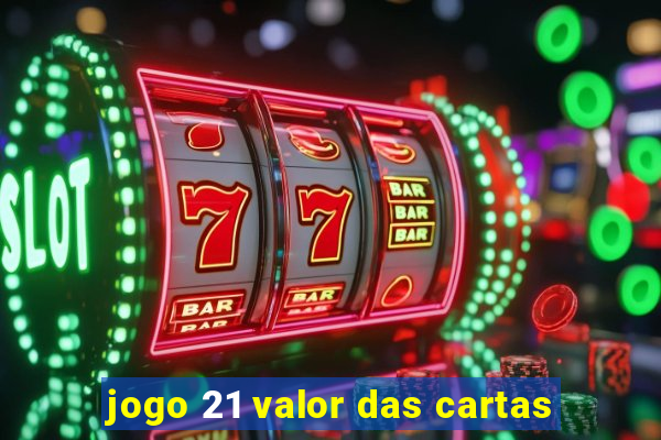 jogo 21 valor das cartas