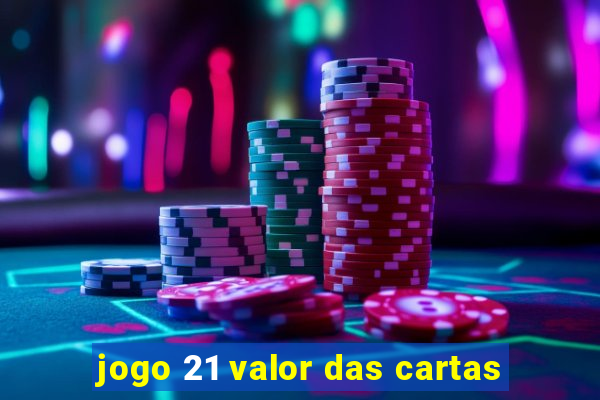 jogo 21 valor das cartas