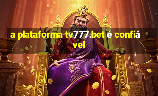 a plataforma tv777.bet é confiável