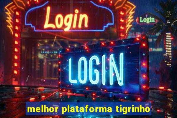 melhor plataforma tigrinho