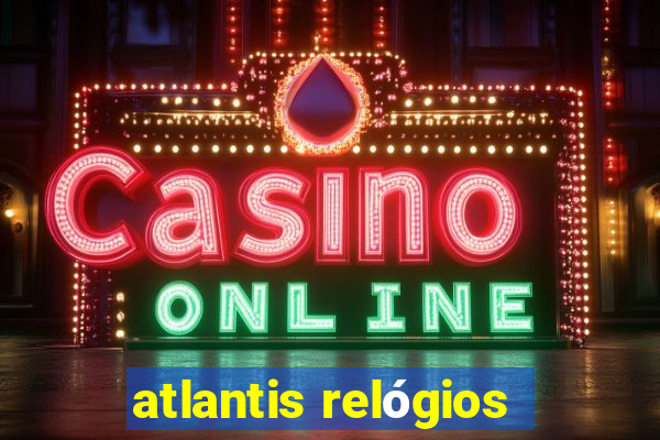 atlantis relógios