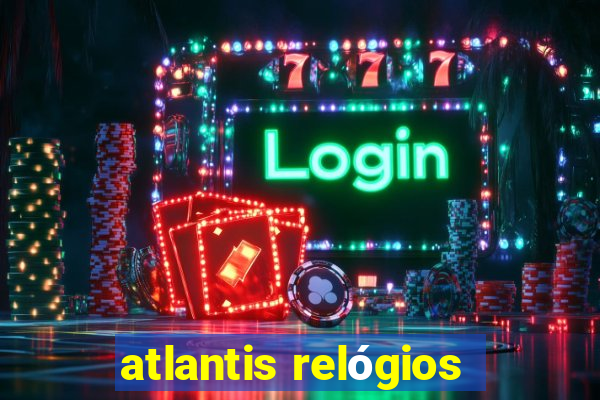 atlantis relógios