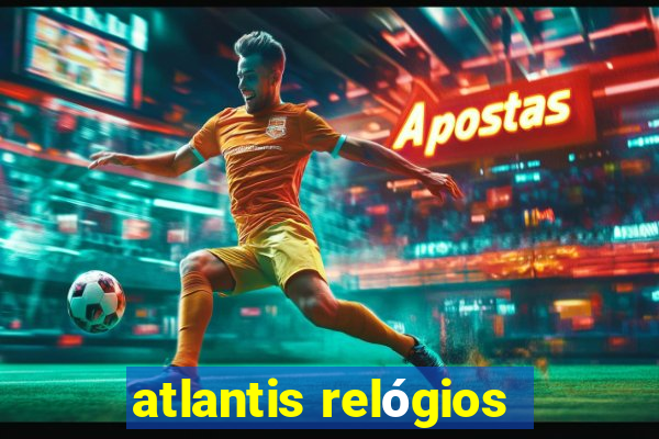 atlantis relógios