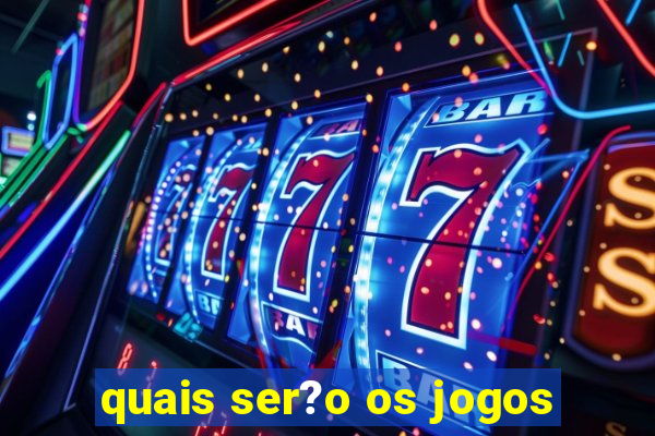 quais ser?o os jogos