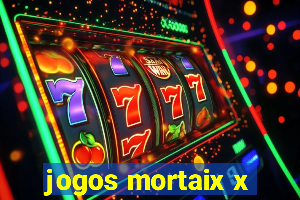 jogos mortaix x