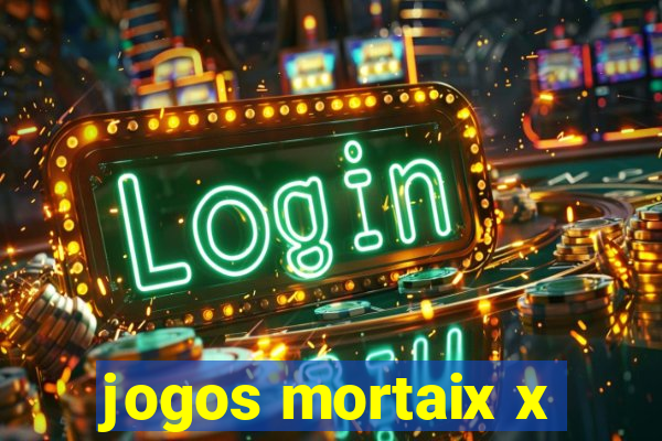 jogos mortaix x