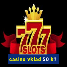 casino vklad 50 k?