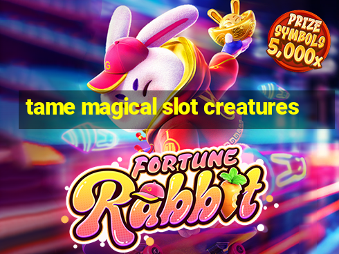 tame magical slot creatures