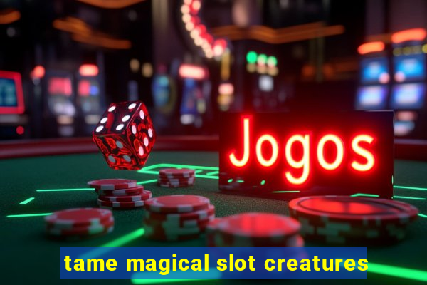 tame magical slot creatures