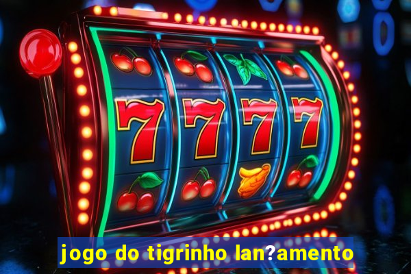 jogo do tigrinho lan?amento