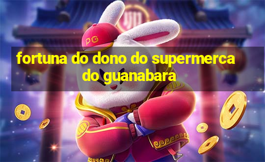 fortuna do dono do supermercado guanabara