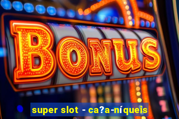 super slot - ca?a-níqueis