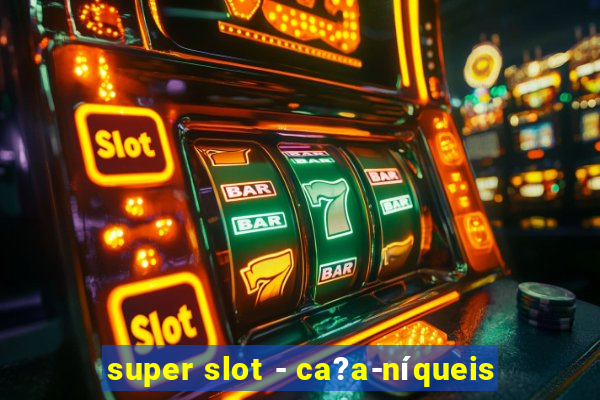 super slot - ca?a-níqueis