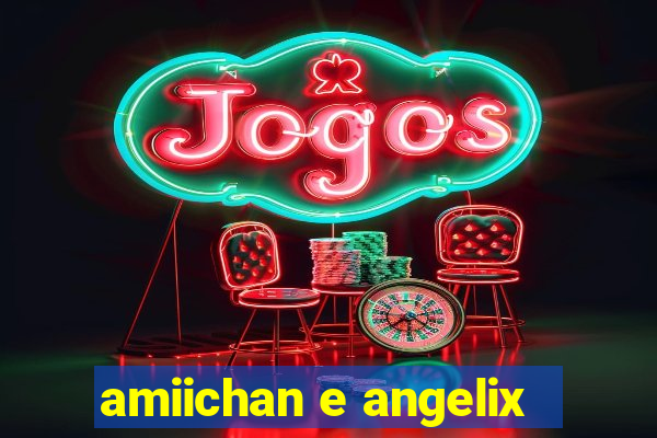 amiichan e angelix