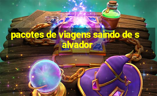 pacotes de viagens saindo de salvador