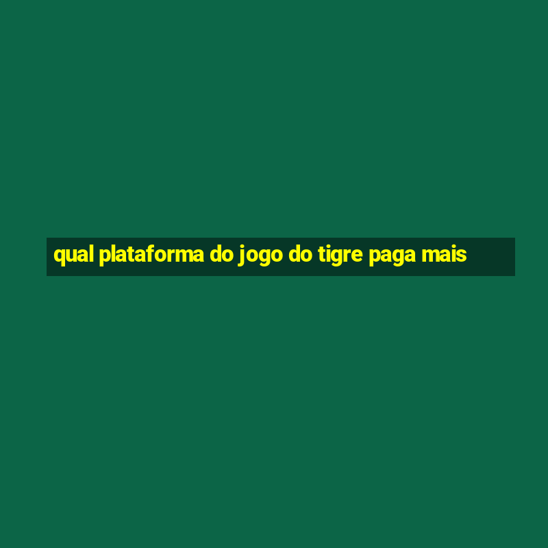 qual plataforma do jogo do tigre paga mais