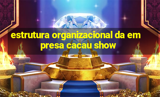 estrutura organizacional da empresa cacau show