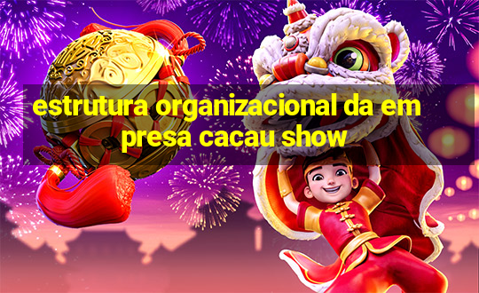 estrutura organizacional da empresa cacau show